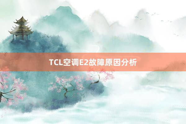 TCL空调E2故障原因分析