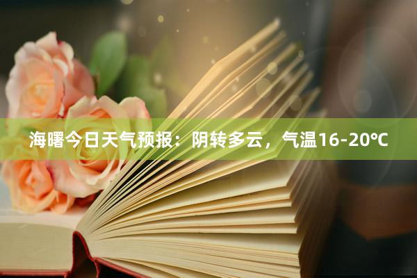 海曙今日天气预报：阴转多云，气温16-20℃